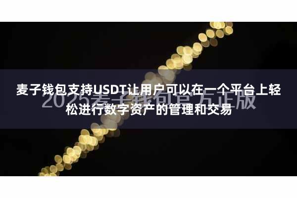 麦子钱包支持USDT让用户可以在一个平台上轻松进行数字资产的管理和交易