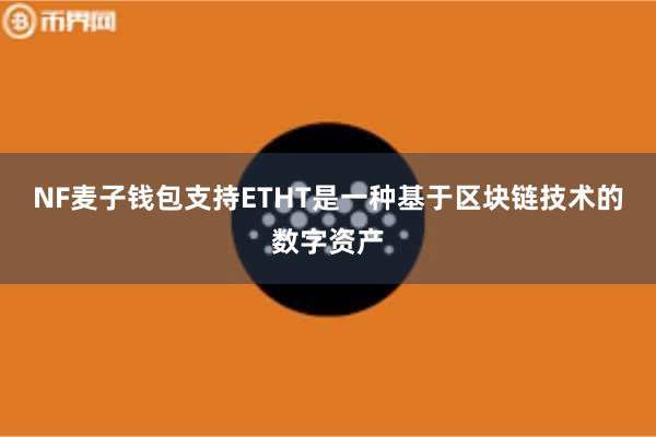 NF麦子钱包支持ETHT是一种基于区块链技术的数字资产