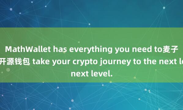 MathWallet has everything you need to麦子钱包开源钱包 take your crypto journey to the next level.