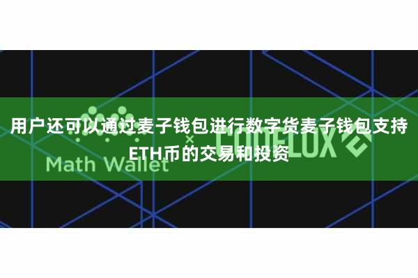 用户还可以通过麦子钱包进行数字货麦子钱包支持ETH币的交易和投资