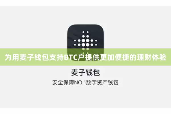 为用麦子钱包支持BTC户提供更加便捷的理财体验