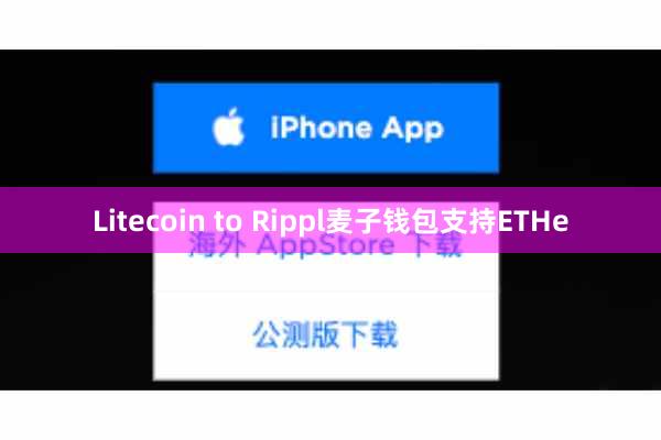 Litecoin to Rippl麦子钱包支持ETHe