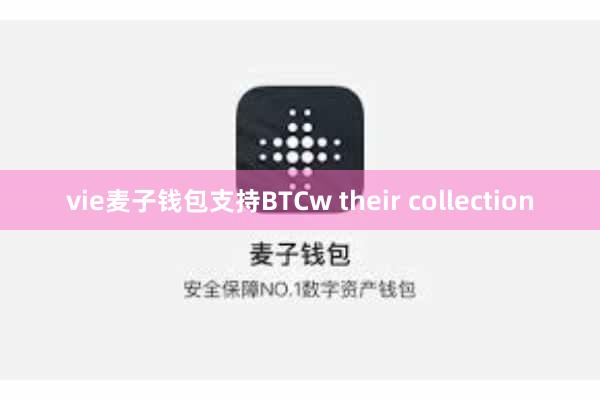 vie麦子钱包支持BTCw their collection