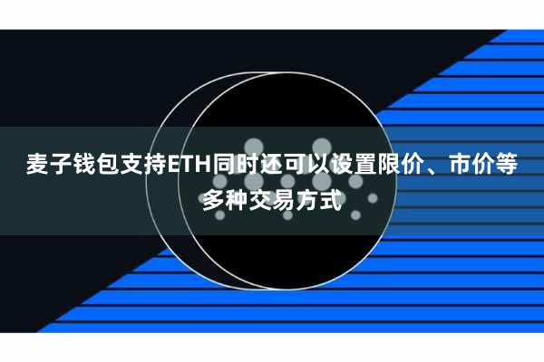 麦子钱包支持ETH同时还可以设置限价、市价等多种交易方式